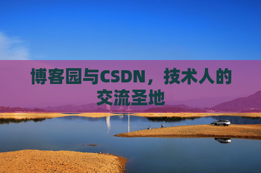博客园与CSDN，技术人的交流圣地